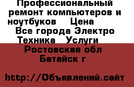 Профессиональный ремонт компьютеров и ноутбуков  › Цена ­ 400 - Все города Электро-Техника » Услуги   . Ростовская обл.,Батайск г.